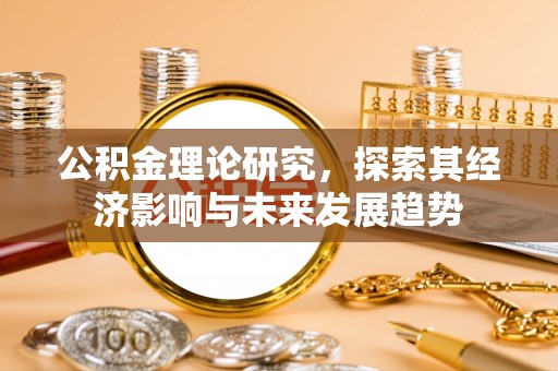 兴化公积金理论研究，探索其经济影响与未来发展趋势