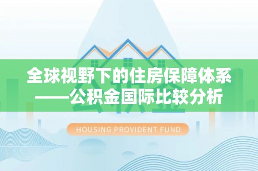 兴化全球视野下的住房保障体系——公积金国际比较分析