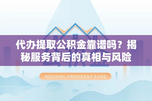 兴化代办提取公积金靠谱吗？揭秘服务背后的真相与风险
