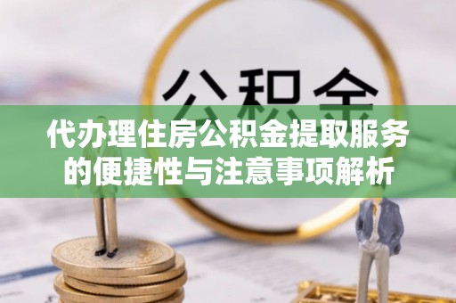 兴化代办理住房公积金提取服务的便捷性与注意事项解析