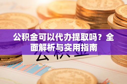 兴化公积金可以代办提取吗？全面解析与实用指南
