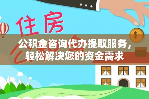 兴化公积金咨询代办提取服务，轻松解决您的资金需求