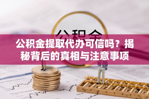 兴化公积金提取代办可信吗？揭秘背后的真相与注意事项