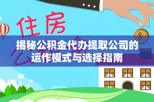 兴化揭秘公积金代办提取公司的运作模式与选择指南