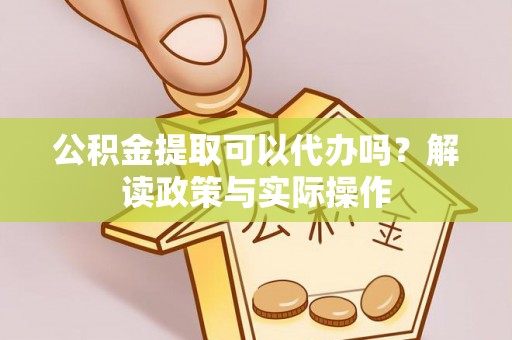 兴化公积金提取可以代办吗？解读政策与实际操作