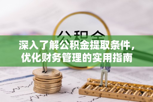 兴化深入了解公积金提取条件，优化财务管理的实用指南