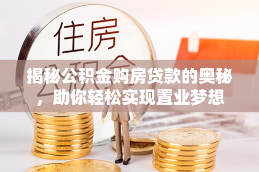 兴化揭秘公积金购房贷款的奥秘，助你轻松实现置业梦想