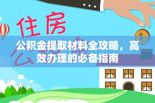 兴化公积金提取材料全攻略，高效办理的必备指南