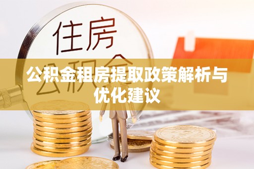 兴化公积金租房提取政策解析与优化建议
