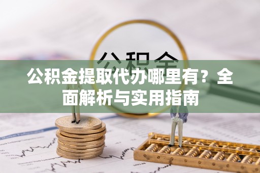 兴化公积金提取代办哪里有？全面解析与实用指南