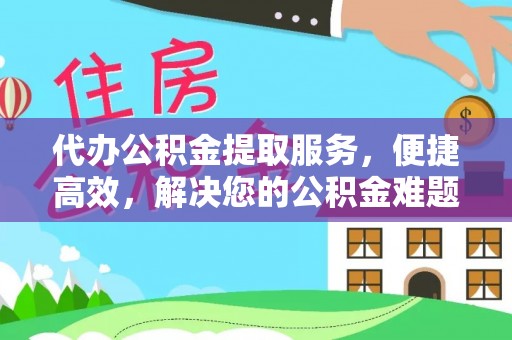 兴化代办公积金提取服务，便捷高效，解决您的公积金难题