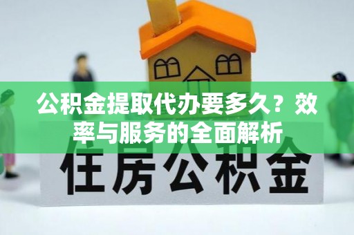 兴化公积金提取代办要多久？效率与服务的全面解析