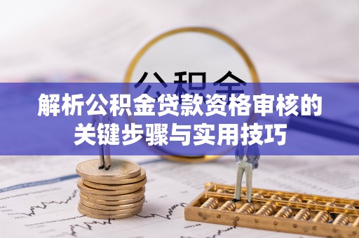 兴化解析公积金贷款资格审核的关键步骤与实用技巧