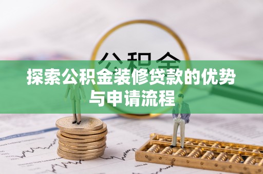 兴化探索公积金装修贷款的优势与申请流程