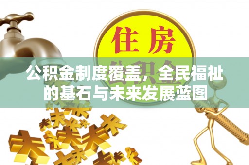 兴化公积金制度覆盖，全民福祉的基石与未来发展蓝图