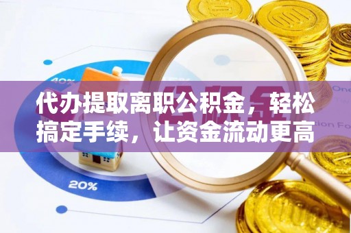 兴化代办提取离职公积金，轻松搞定手续，让资金流动更高效