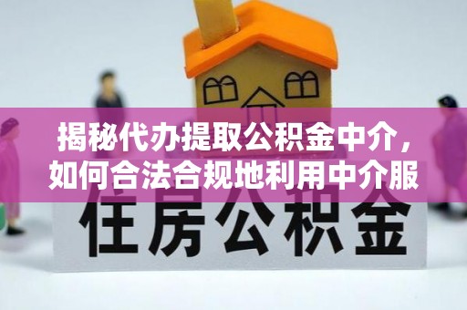 兴化揭秘代办提取公积金中介，如何合法合规地利用中介服务