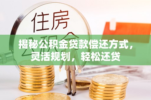 兴化揭秘公积金贷款偿还方式，灵活规划，轻松还贷