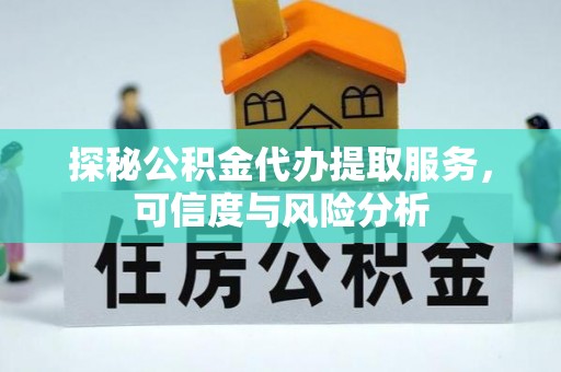 兴化探秘公积金代办提取服务，可信度与风险分析