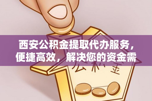 兴化西安公积金提取代办服务，便捷高效，解决您的资金需求