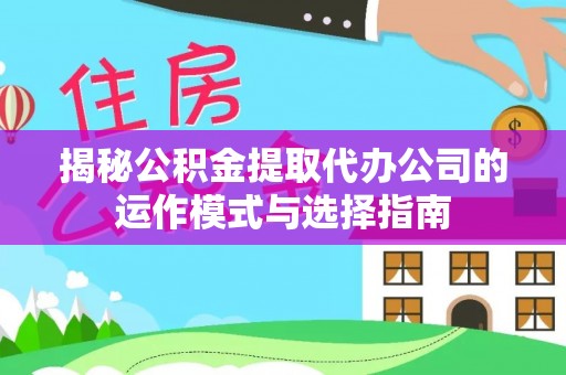 兴化揭秘公积金提取代办公司的运作模式与选择指南