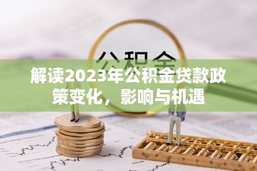 兴化解读2023年公积金贷款政策变化，影响与机遇