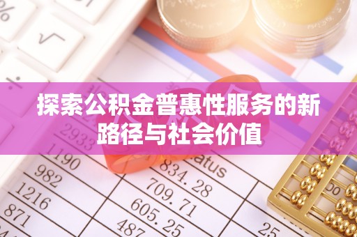 兴化探索公积金普惠性服务的新路径与社会价值