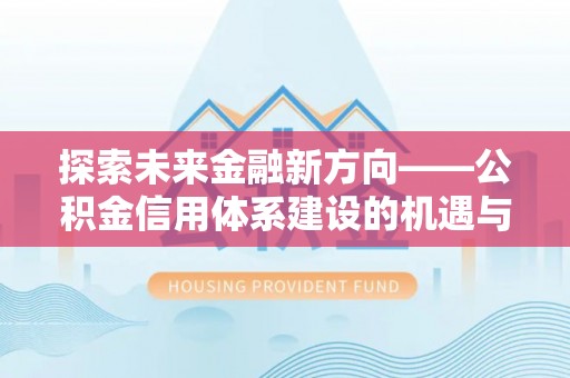 兴化探索未来金融新方向——公积金信用体系建设的机遇与挑战