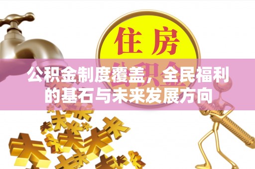 兴化公积金制度覆盖，全民福利的基石与未来发展方向