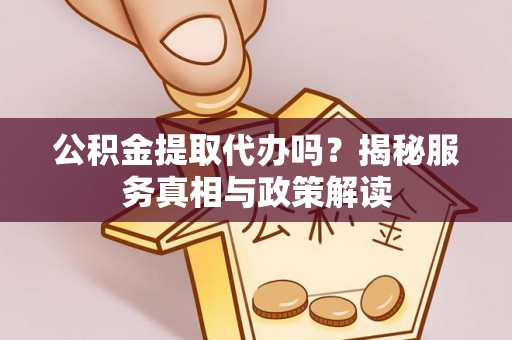 兴化公积金提取代办吗？揭秘服务真相与政策解读