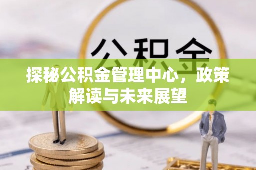 兴化探秘公积金管理中心，政策解读与未来展望