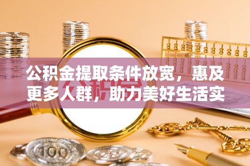兴化公积金提取条件放宽，惠及更多人群，助力美好生活实现