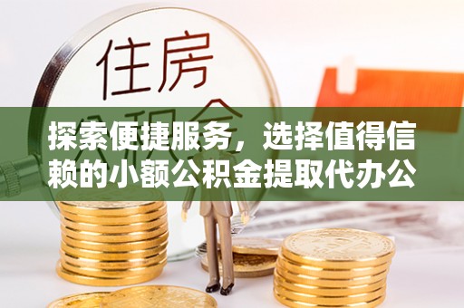 兴化探索便捷服务，选择值得信赖的小额公积金提取代办公司