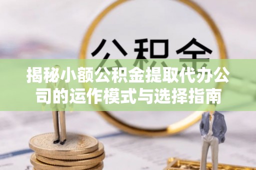 兴化揭秘小额公积金提取代办公司的运作模式与选择指南