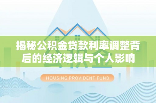 兴化揭秘公积金贷款利率调整背后的经济逻辑与个人影响