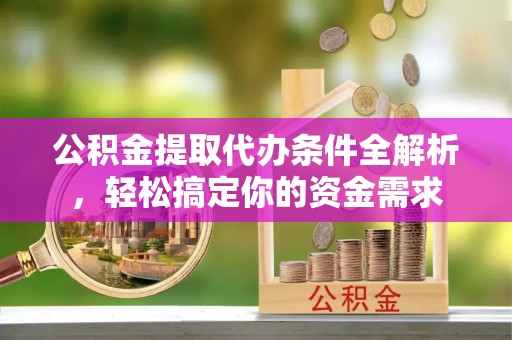 兴化公积金提取代办条件全解析，轻松搞定你的资金需求